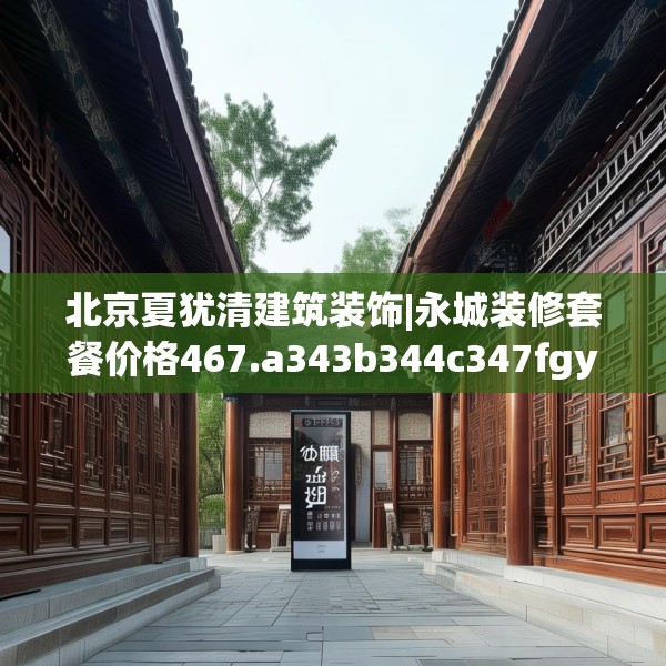 北京夏犹清建筑装饰|永城装修套餐价格467.a343b344c347fgy.354bnbn