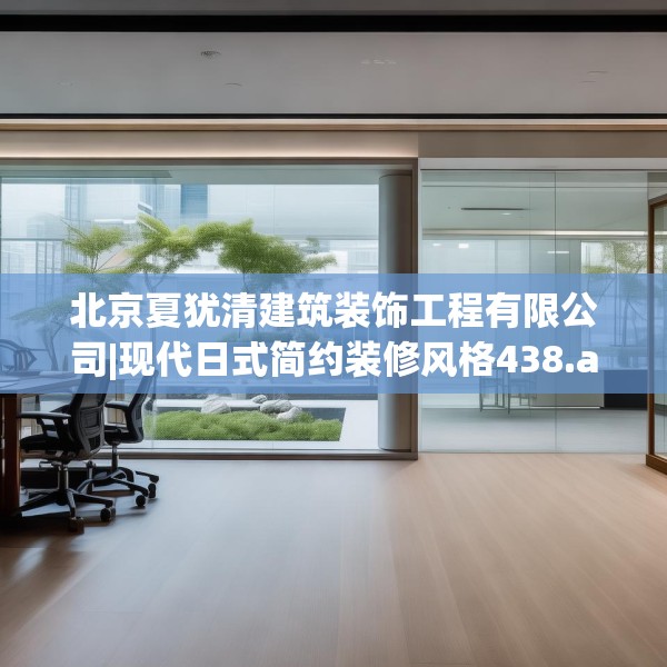 北京夏犹清建筑装饰工程有限公司|现代日式简约装修风格438.a314b315c318fgy.325dsfds