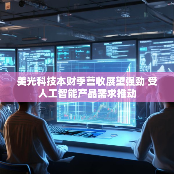 美光科技本财季营收展望强劲 受人工智能产品需求推动