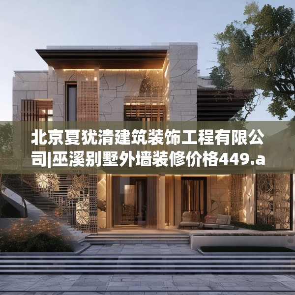 北京夏犹清建筑装饰工程有限公司|巫溪别墅外墙装修价格449.a325b326c329fgy.336bnbn