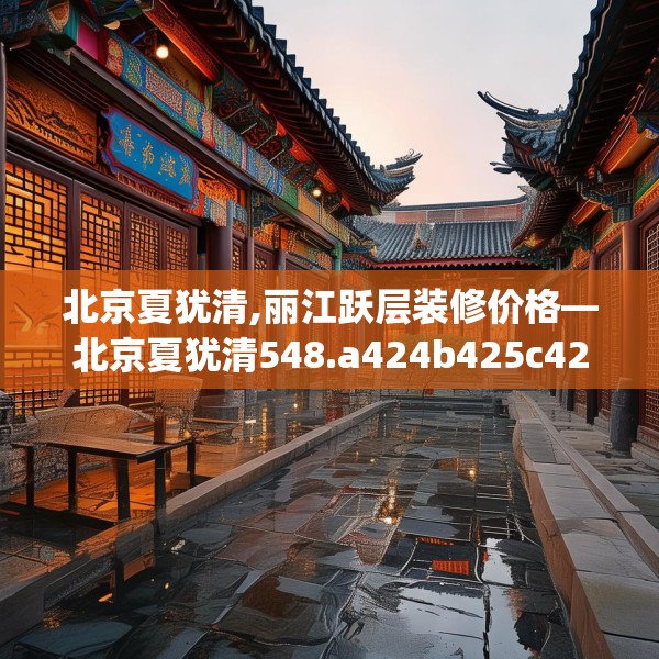 北京夏犹清,丽江跃层装修价格—北京夏犹清548.a424b425c428fgy.435wew