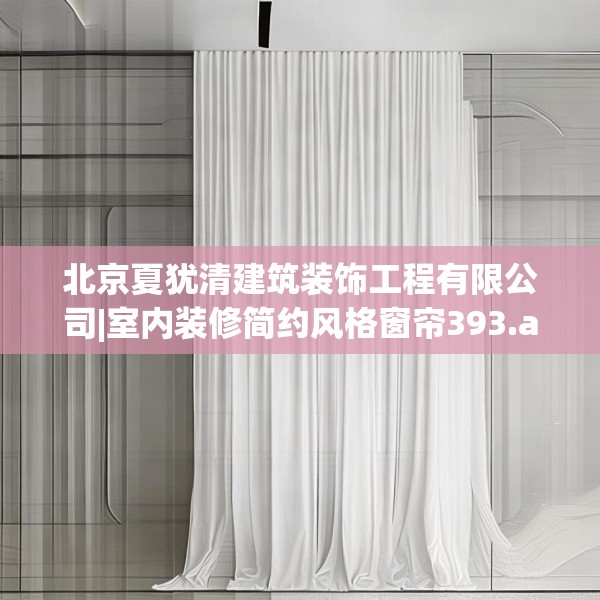 北京夏犹清建筑装饰工程有限公司|室内装修简约风格窗帘393.a269b270c273fgy.280fhsg