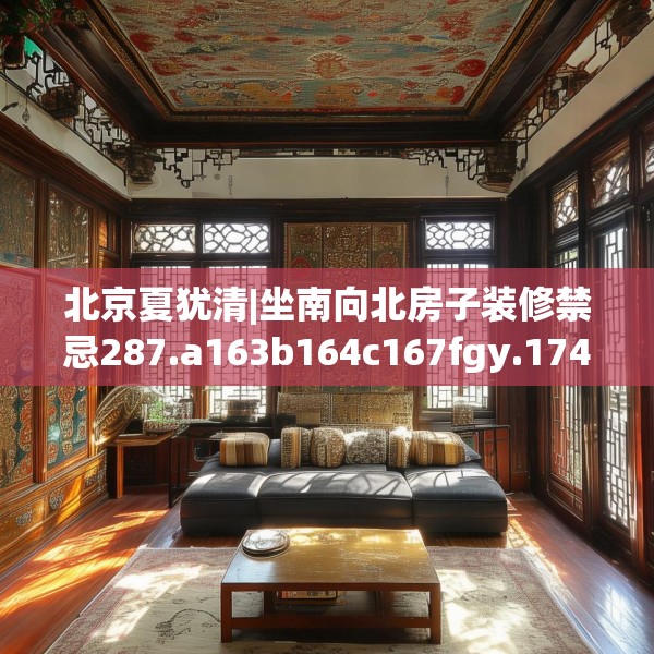 北京夏犹清|坐南向北房子装修禁忌287.a163b164c167fgy.174bnbn