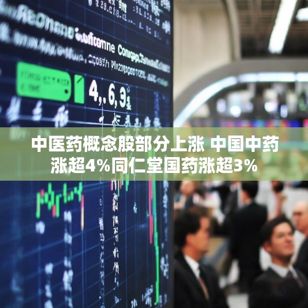 中医药概念股部分上涨 中国中药涨超4%同仁堂国药涨超3%