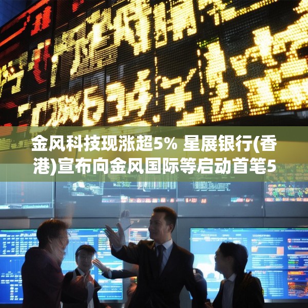 金风科技现涨超5% 星展银行(香港)宣布向金风国际等启动首笔5000万美元SPS融资