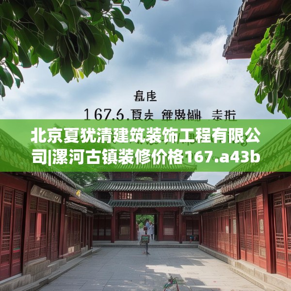 北京夏犹清建筑装饰工程有限公司|漯河古镇装修价格167.a43b44c47fgy.54fds