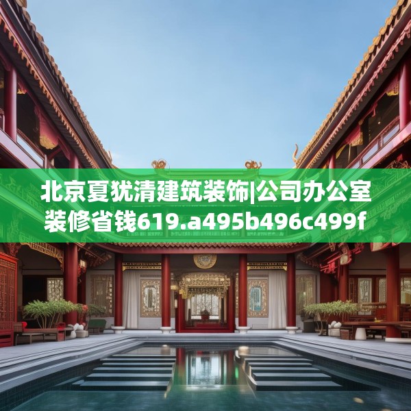 北京夏犹清建筑装饰|公司办公室装修省钱619.a495b496c499fgy.506fdsfds