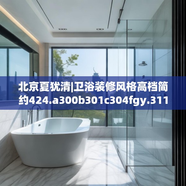 北京夏犹清|卫浴装修风格高档简约424.a300b301c304fgy.311sdA
