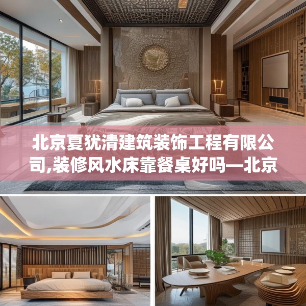 北京夏犹清建筑装饰工程有限公司,装修风水床靠餐桌好吗—北京夏犹清建筑装饰工程有限公司580.a456b457c460fgy.467htyj