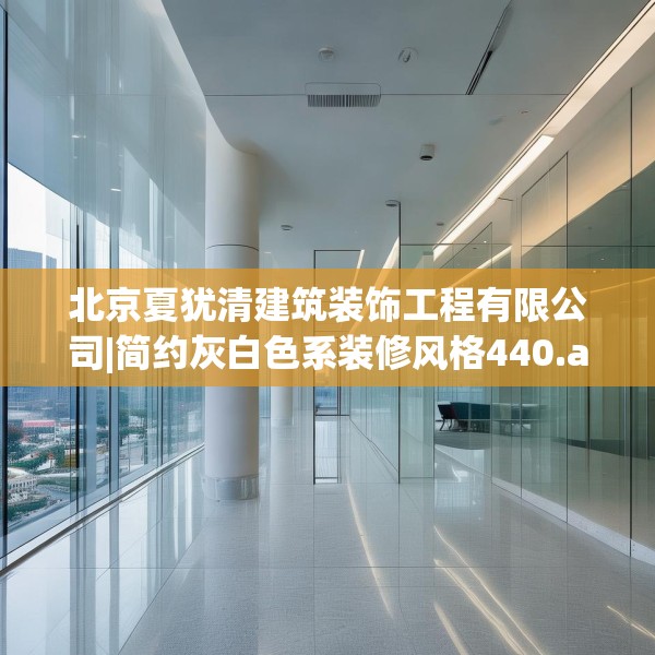 北京夏犹清建筑装饰工程有限公司|简约灰白色系装修风格440.a316b317c320fgy.327wew