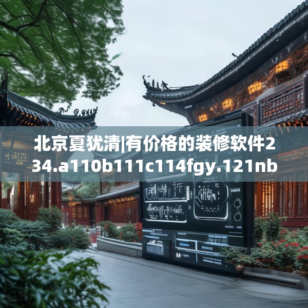 北京夏犹清|有价格的装修软件234.a110b111c114fgy.121nbn