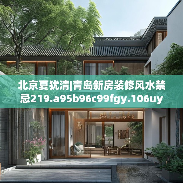 北京夏犹清|青岛新房装修风水禁忌219.a95b96c99fgy.106uyk
