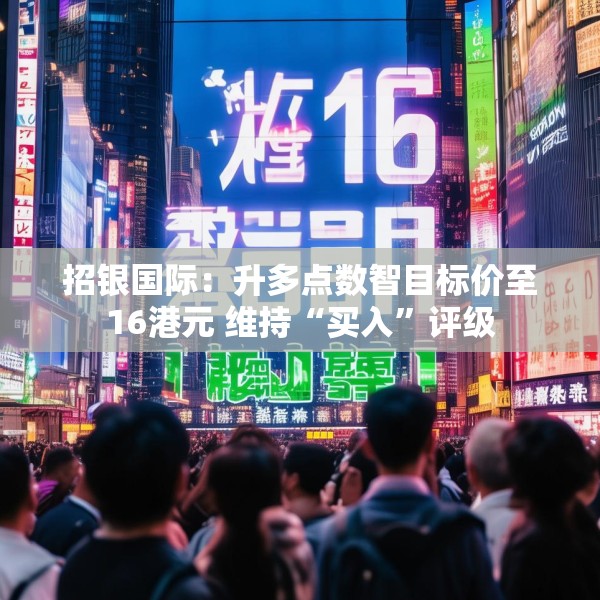 招银国际：升多点数智目标价至16港元 维持“买入”评级