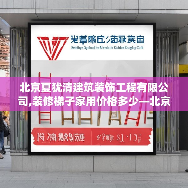 北京夏犹清建筑装饰工程有限公司,装修梯子家用价格多少—北京夏犹清建筑装饰工程有限公司584.a460b461c464fgy.471wew