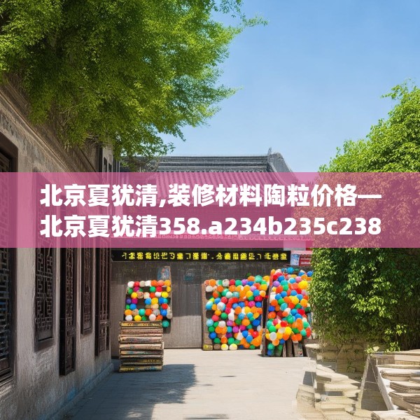 北京夏犹清,装修材料陶粒价格—北京夏犹清358.a234b235c238fgy.245dewqe