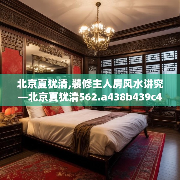 北京夏犹清,装修主人房风水讲究—北京夏犹清562.a438b439c442fgy.449htyj