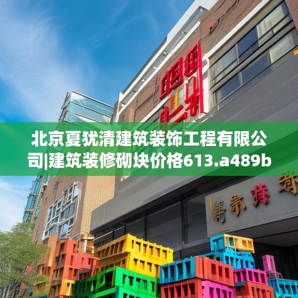 北京夏犹清建筑装饰工程有限公司|建筑装修砌块价格613.a489b490c493fgy.500jhhj