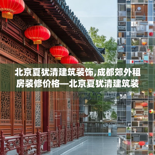 北京夏犹清建筑装饰,成都郊外租房装修价格—北京夏犹清建筑装饰275.a151b152c155fgy.162fds