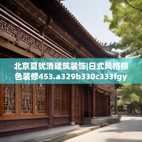 北京夏犹清建筑装饰|日式风格棕色装修453.a329b330c333fgy.340uyk