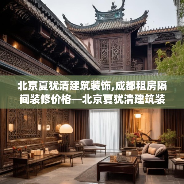 北京夏犹清建筑装饰,成都租房隔间装修价格—北京夏犹清建筑装饰274.a150b151c154fgy.161htyj
