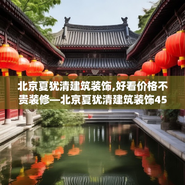 北京夏犹清建筑装饰,好看价格不贵装修—北京夏犹清建筑装饰456.a332b333c336fgy.343dsfds