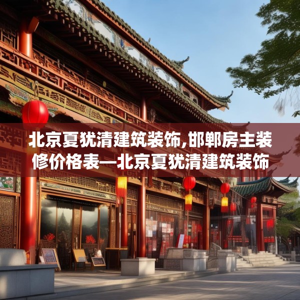 北京夏犹清建筑装饰,邯郸房主装修价格表—北京夏犹清建筑装饰221.a97b98c101fgy.108fds