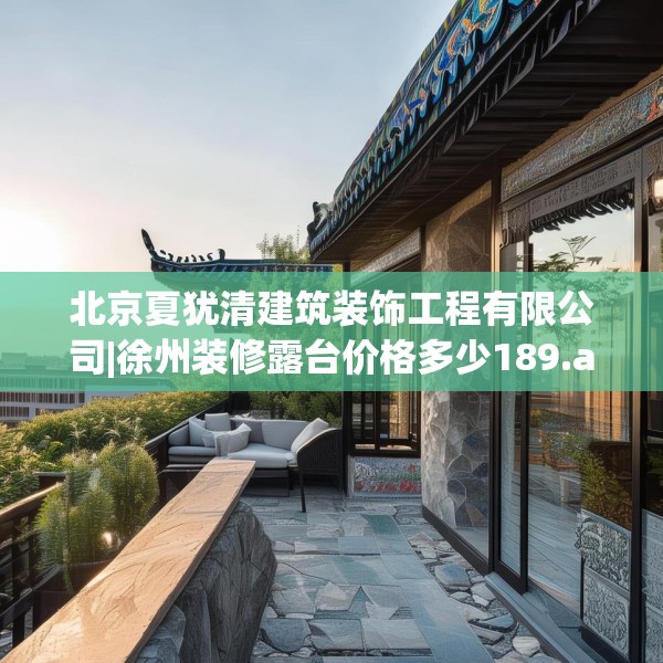 北京夏犹清建筑装饰工程有限公司|徐州装修露台价格多少189.a65b66c69fgy.76fghfd
