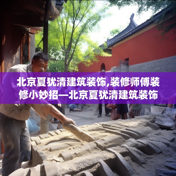 北京夏犹清建筑装饰,装修师傅装修小妙招—北京夏犹清建筑装饰316.a192b193c196fgy.203sdA