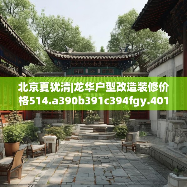 北京夏犹清|龙华户型改造装修价格514.a390b391c394fgy.401sdA