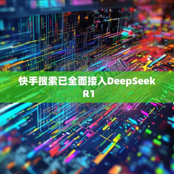 快手搜索已全面接入DeepSeek R1