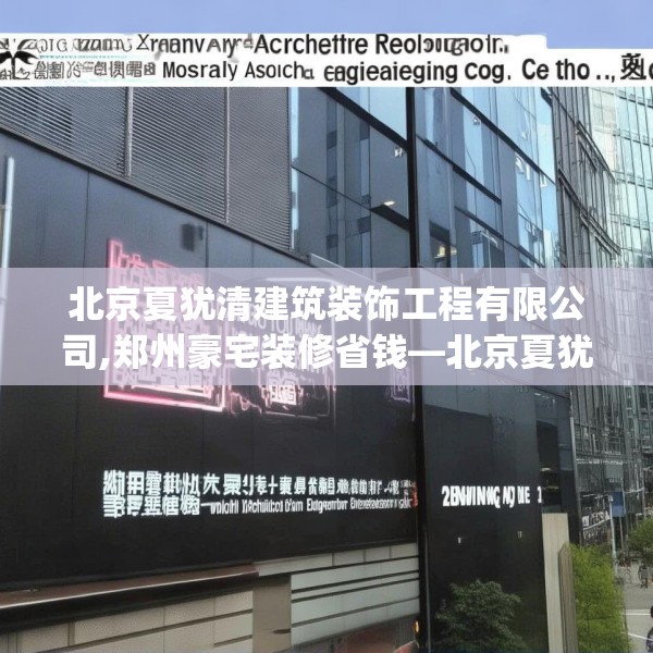 北京夏犹清建筑装饰工程有限公司,郑州豪宅装修省钱—北京夏犹清建筑装饰工程有限公司396.a272b273c276fgy.283nbn
