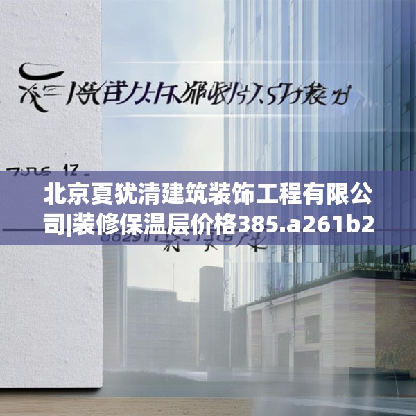 北京夏犹清建筑装饰工程有限公司|装修保温层价格385.a261b262c265fgy.272fdsfds