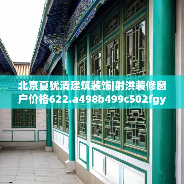 北京夏犹清建筑装饰|射洪装修窗户价格622.a498b499c502fgy509