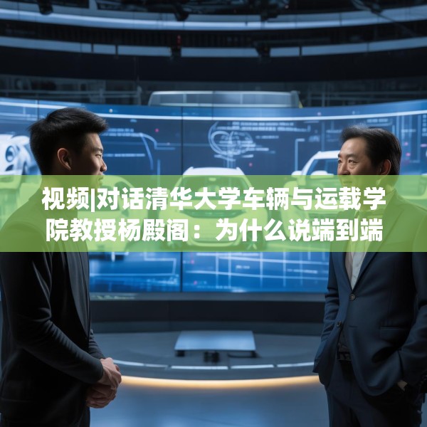 视频|对话清华大学车辆与运载学院教授杨殿阁：为什么说端到端技术的出现给了中国车企弯道超车的机会？