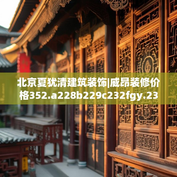 北京夏犹清建筑装饰|威昂装修价格352.a228b229c232fgy.239sdA