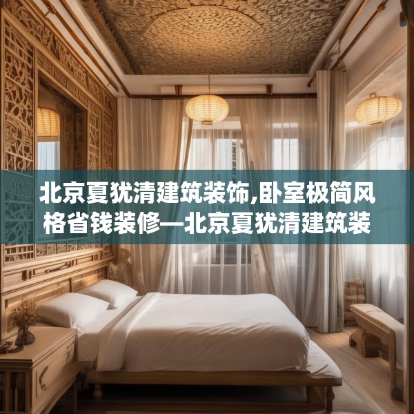 北京夏犹清建筑装饰,卧室极简风格省钱装修—北京夏犹清建筑装饰581.a457b458c461fgy.468fds