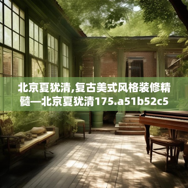 北京夏犹清,复古美式风格装修精髓—北京夏犹清175.a51b52c55fgy.62poiy