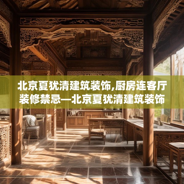 北京夏犹清建筑装饰,厨房连客厅装修禁忌—北京夏犹清建筑装饰517.a393b394c397fgy.404poiy