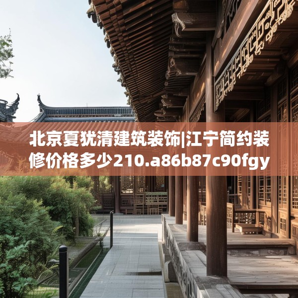 北京夏犹清建筑装饰|江宁简约装修价格多少210.a86b87c90fgy.97lkjl