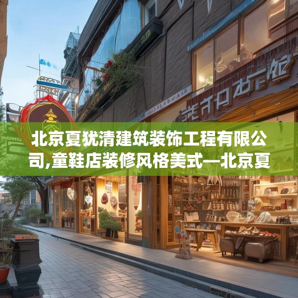 北京夏犹清建筑装饰工程有限公司,童鞋店装修风格美式—北京夏犹清建筑装饰工程有限公司176.a52b53c56fgy.63xczxv