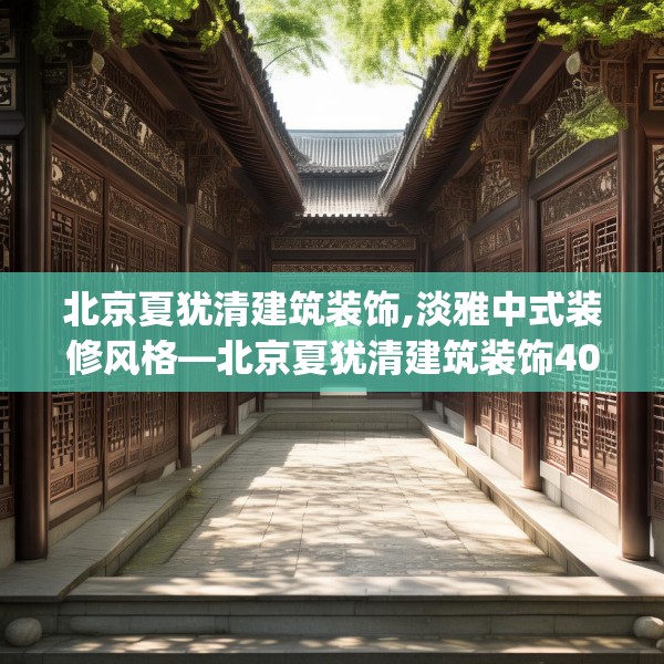 北京夏犹清建筑装饰,淡雅中式装修风格—北京夏犹清建筑装饰400.a276b277c280fgy.287htyj