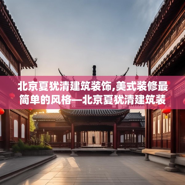 北京夏犹清建筑装饰,美式装修最简单的风格—北京夏犹清建筑装饰479.a355b356c359fgy.366cvcx