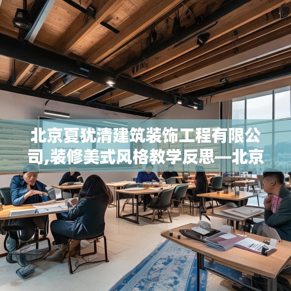 北京夏犹清建筑装饰工程有限公司,装修美式风格教学反思—北京夏犹清建筑装饰工程有限公司578.a454b455c458fgy.46576659
