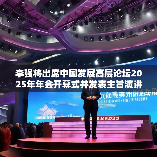 李强将出席中国发展高层论坛2025年年会开幕式并发表主旨演讲