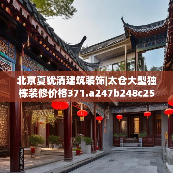 北京夏犹清建筑装饰|太仓大型独栋装修价格371.a247b248c251fgy.258cvcx