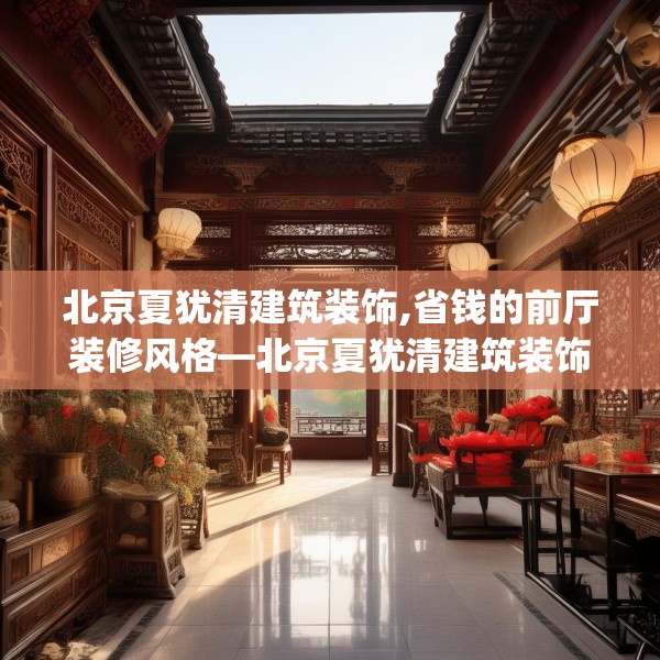 北京夏犹清建筑装饰,省钱的前厅装修风格—北京夏犹清建筑装饰251.a127b128c131fgy.138bnbn