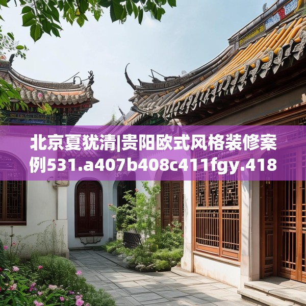 北京夏犹清|贵阳欧式风格装修案例531.a407b408c411fgy.418fghfd