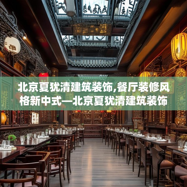 北京夏犹清建筑装饰,餐厅装修风格新中式—北京夏犹清建筑装饰144.a20b21c24fgy.31nbn