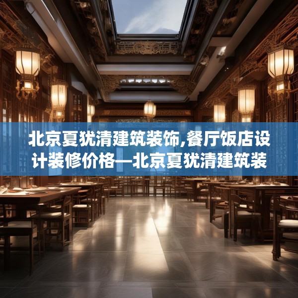 北京夏犹清建筑装饰,餐厅饭店设计装修价格—北京夏犹清建筑装饰360.a236b237c240fgy.247nbn