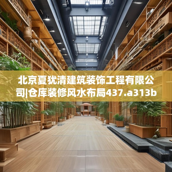 北京夏犹清建筑装饰工程有限公司|仓库装修风水布局437.a313b314c317fgy.324fds